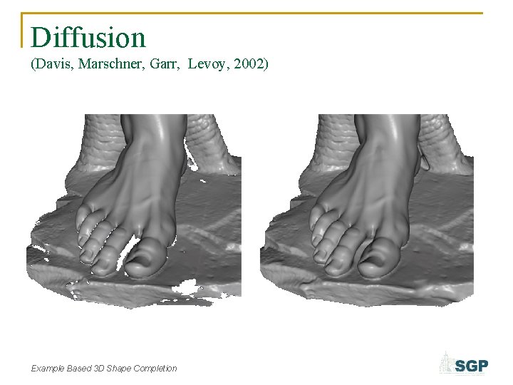 Diffusion (Davis, Marschner, Garr, Levoy, 2002) Example Based 3 D Shape Completion 
