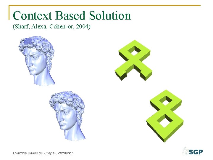 Context Based Solution (Sharf, Alexa, Cohen-or, 2004) Example Based 3 D Shape Completion 
