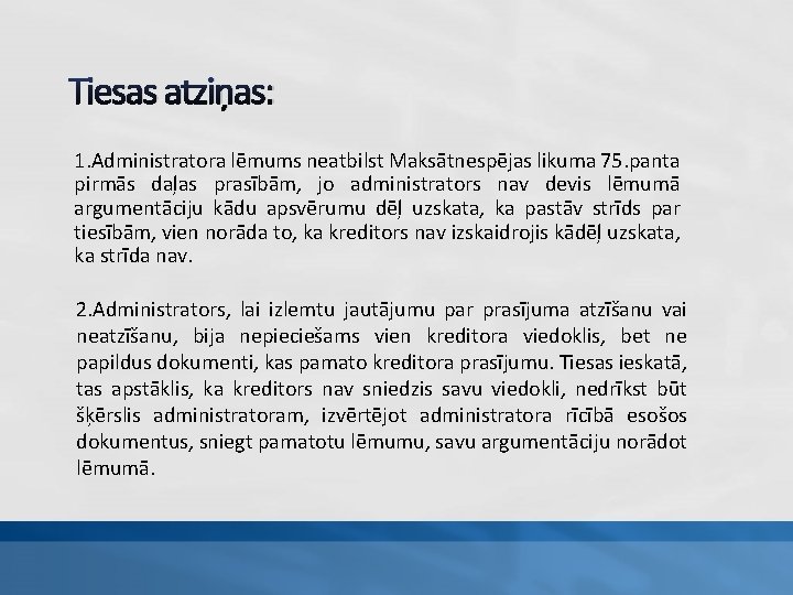 Tiesas atziņas: 1. Administratora lēmums neatbilst Maksātnespējas likuma 75. panta pirmās daļas prasībām, jo