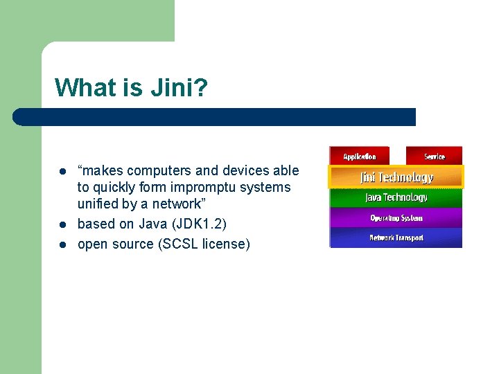 What is Jini? l l l “makes computers and devices able to quickly form