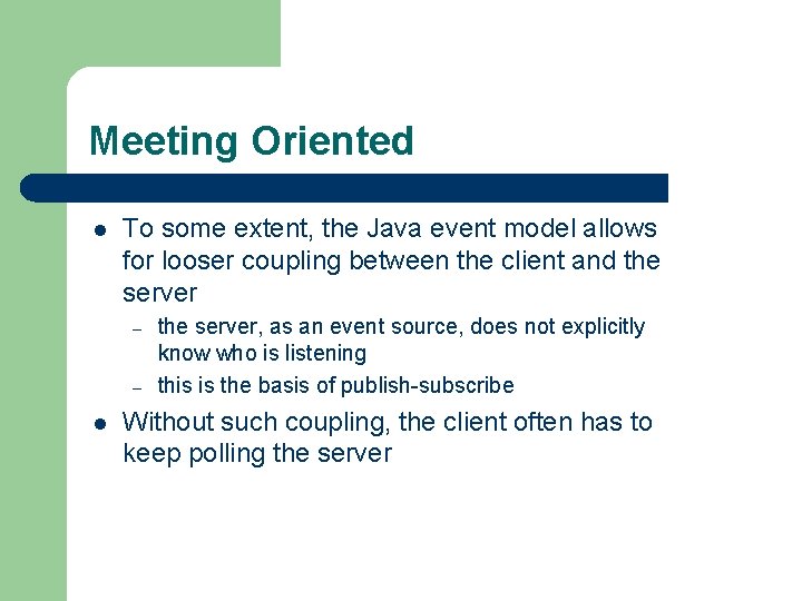 Meeting Oriented l To some extent, the Java event model allows for looser coupling