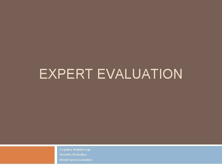 EXPERT EVALUATION Cognitive Walkthrough Heuristic Evaluation Model-based evaluation 