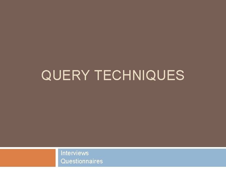 QUERY TECHNIQUES Interviews Questionnaires 