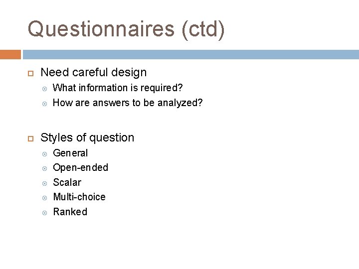 Questionnaires (ctd) Need careful design What information is required? How are answers to be