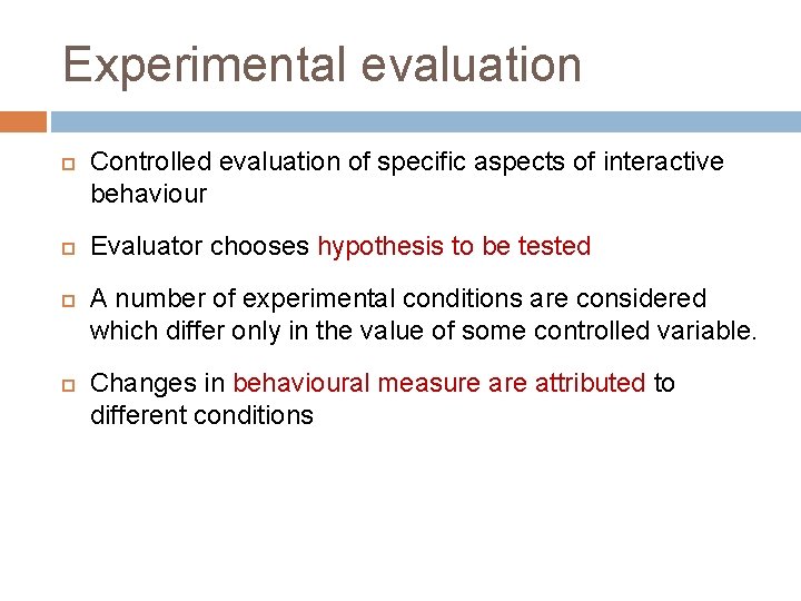 Experimental evaluation Controlled evaluation of specific aspects of interactive behaviour Evaluator chooses hypothesis to