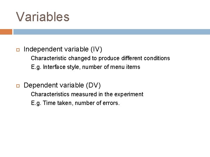 Variables Independent variable (IV) Characteristic changed to produce different conditions E. g. Interface style,