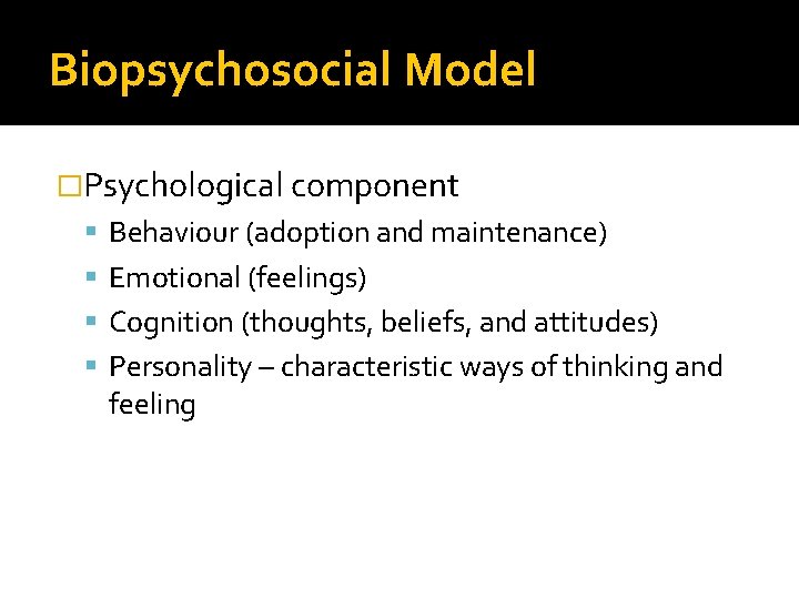 Biopsychosocial Model �Psychological component Behaviour (adoption and maintenance) Emotional (feelings) Cognition (thoughts, beliefs, and