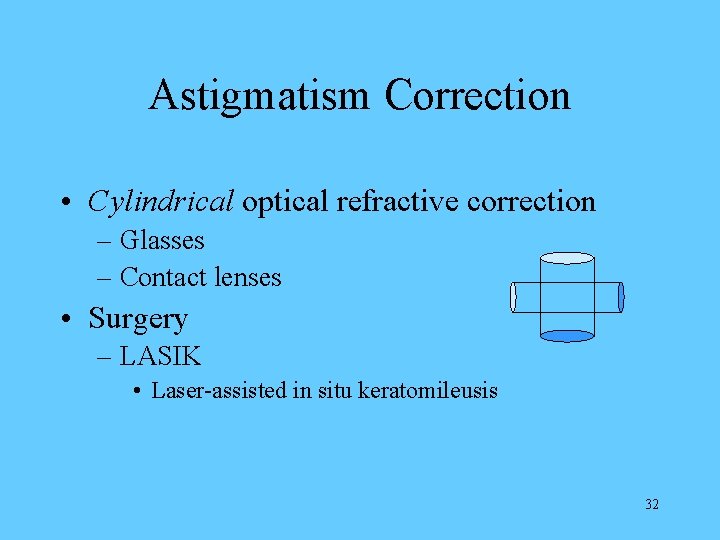 Astigmatism Correction • Cylindrical optical refractive correction – Glasses – Contact lenses • Surgery