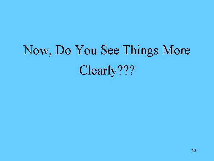 Now, Do You See Things More Clearly? ? ? 43 