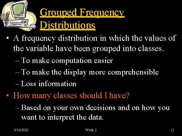 Grouped Frequency Distributions • A frequency distribution in which the values of the variable