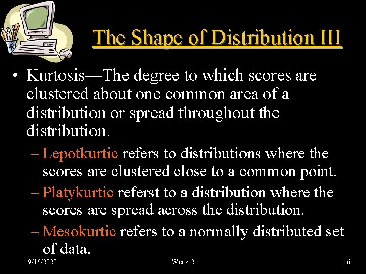 The Shape of Distribution III • Kurtosis—The degree to which scores are clustered about