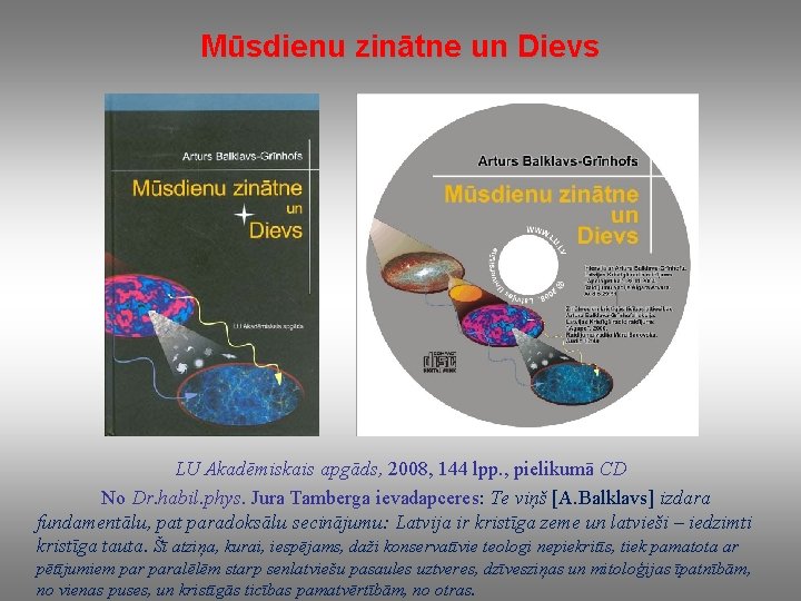 Mūsdienu zinātne un Dievs LU Akadēmiskais apgāds, 2008, 144 lpp. , pielikumā CD No