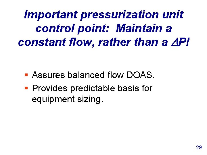 Important pressurization unit control point: Maintain a constant flow, rather than a DP! §