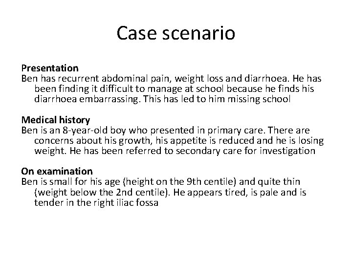 Case scenario Presentation Ben has recurrent abdominal pain, weight loss and diarrhoea. He has