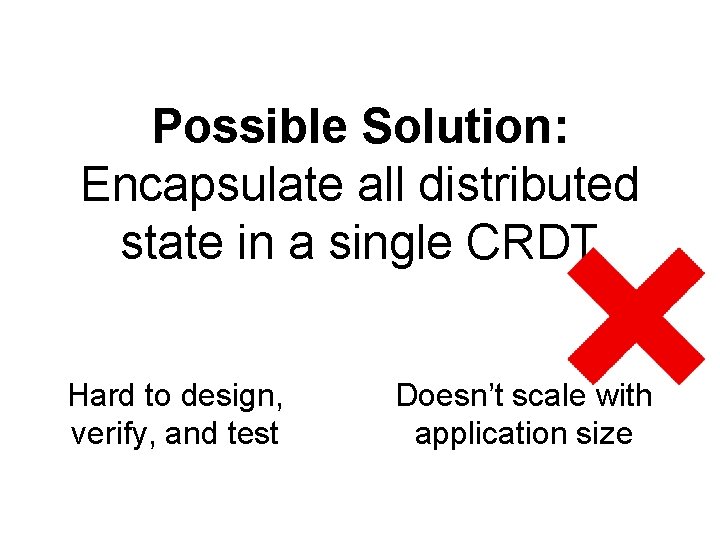 Possible Solution: Encapsulate all distributed state in a single CRDT Hard to design, verify,