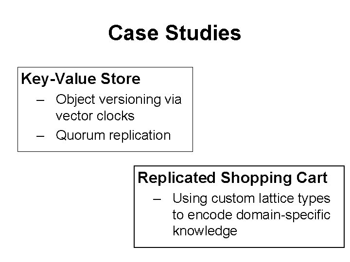 Case Studies Key-Value Store – Object versioning via vector clocks – Quorum replication Replicated
