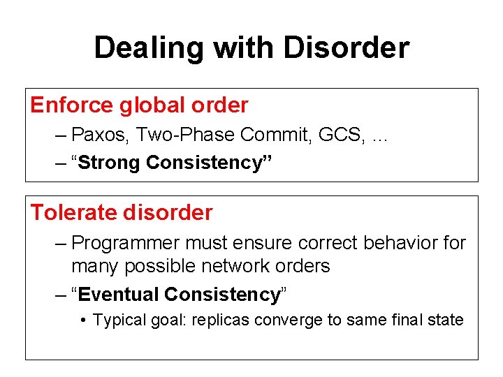 Dealing with Disorder Enforce global order – Paxos, Two-Phase Commit, GCS, … – “Strong