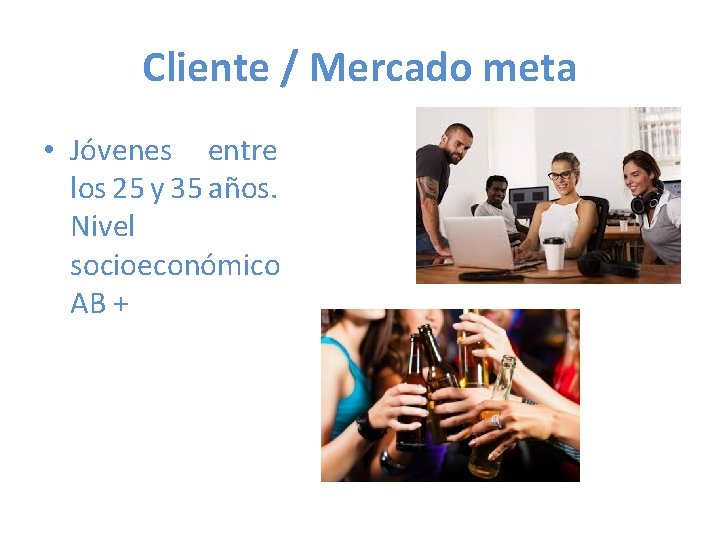 Cliente / Mercado meta • Jóvenes entre los 25 y 35 años. Nivel socioeconómico