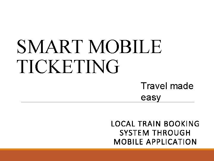 SMART MOBILE TICKETING Travel made easy LOCAL TRAIN BOOKING SYSTEM THROUGH MOBILE APPLICATION 