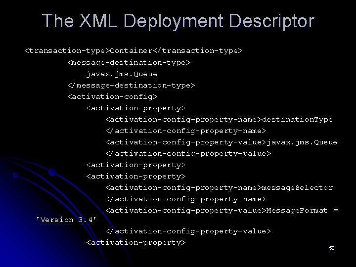 The XML Deployment Descriptor <transaction-type>Container</transaction-type> <message-destination-type> javax. jms. Queue </message-destination-type> <activation-config> <activation-property> <activation-config-property-name>destination. Type