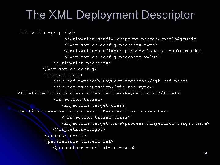 The XML Deployment Descriptor <activation-property> <activation-config-property-name>acknowledge. Mode </activation-config-property-name> <activation-config-property-value>Auto-acknowledge </activation-config-property-value> <activation-property> </activation-config> <ejb-local-ref> <ejb-ref-name>ejb/Payment.