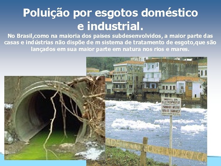 Poluição por esgotos doméstico e industrial. No Brasil, como na maioria dos paises subdesenvolvidos,