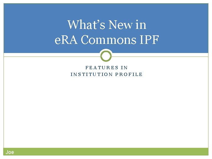 What’s New in e. RA Commons IPF FEATURES IN INSTITUTION PROFILE Joe 