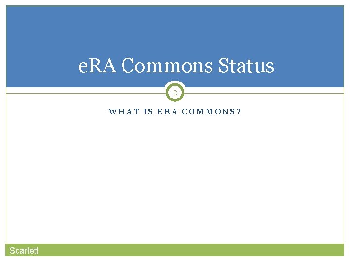 e. RA Commons Status 3 WHAT IS ERA COMMONS? Scarlett 