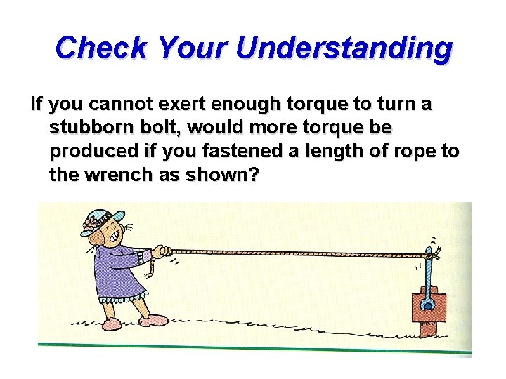 Check Your Understanding If you cannot exert enough torque to turn a stubborn bolt,