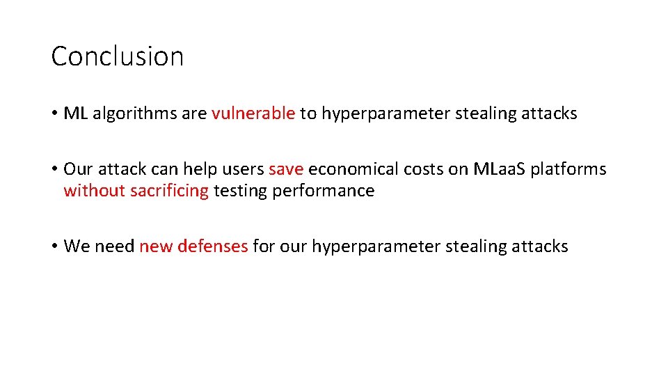 Conclusion • ML algorithms are vulnerable to hyperparameter stealing attacks • Our attack can