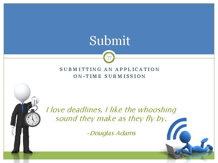 Submit 37 SUBMITTING AN APPLICATION ON-TIME SUBMISSION I love deadlines. I like the whooshing