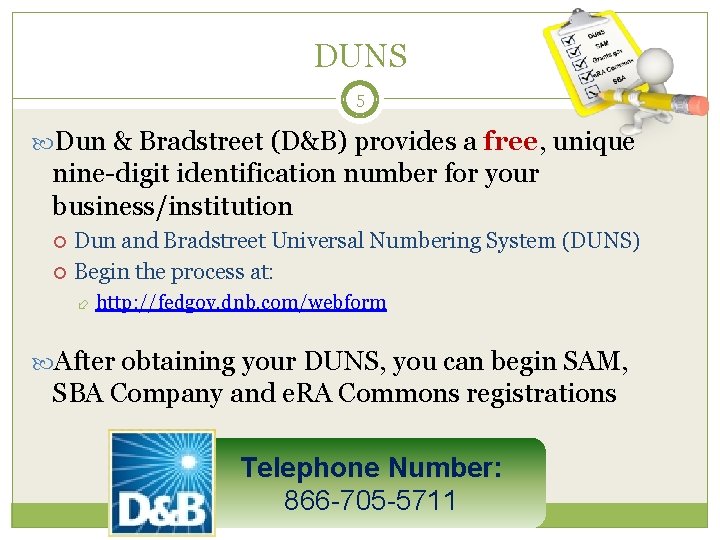 DUNS 5 Dun & Bradstreet (D&B) provides a free, unique nine-digit identification number for