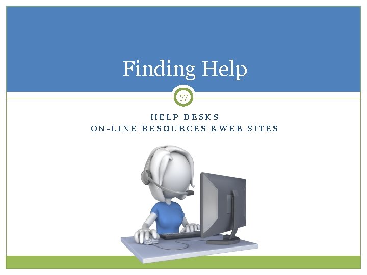Finding Help 57 HELP DESKS ON-LINE RESOURCES &WEB SITES 