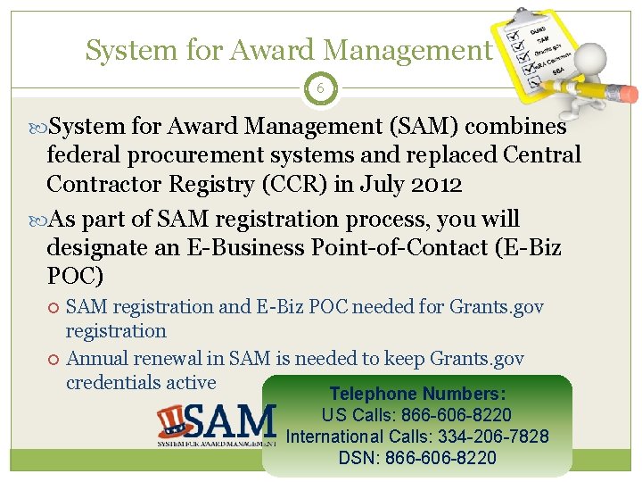 System for Award Management 6 System for Award Management (SAM) combines federal procurement systems