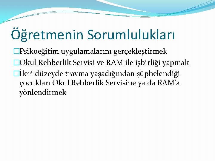 Öğretmenin Sorumlulukları �Psikoeğitim uygulamalarını gerçekleştirmek �Okul Rehberlik Servisi ve RAM ile işbirliği yapmak �İleri