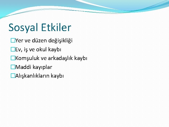 Sosyal Etkiler �Yer ve düzen değişikliği �Ev, iş ve okul kaybı �Komşuluk ve arkadaşlık