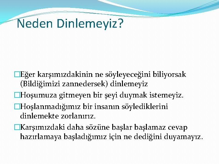 Neden Dinlemeyiz? �Eğer karşımızdakinin ne söyleyeceğini biliyorsak (Bildiğimizi zannedersek) dinlemeyiz �Hoşumuza gitmeyen bir şeyi