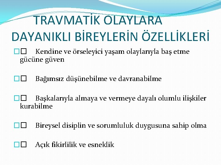 TRAVMATİK OLAYLARA DAYANIKLI BİREYLERİN ÖZELLİKLERİ �� Kendine ve örseleyici yaşam olaylarıyla baş etme gücüne