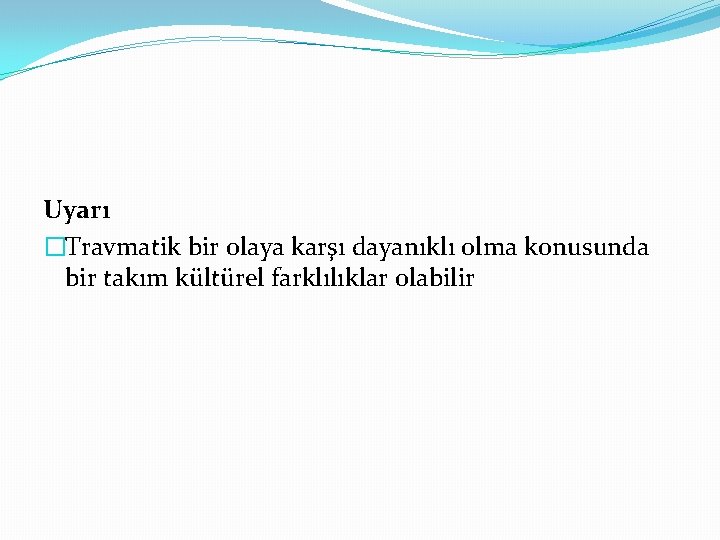 Uyarı �Travmatik bir olaya karşı dayanıklı olma konusunda bir takım kültürel farklılıklar olabilir 