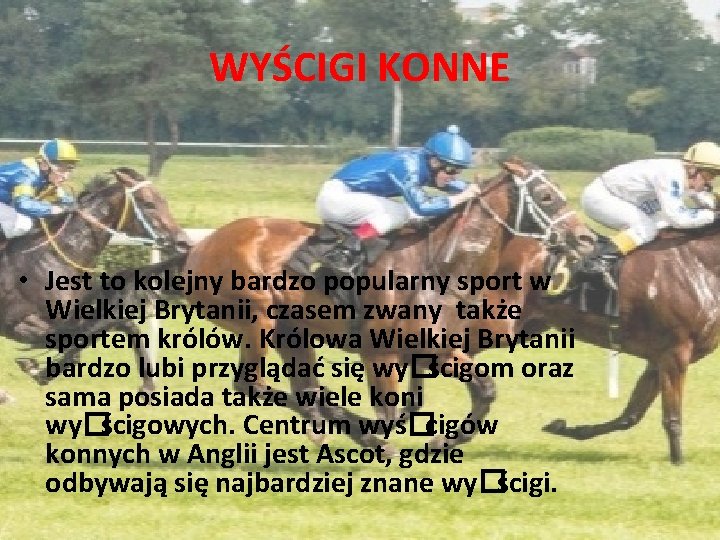 WYŚCIGI KONNE • Jest to kolejny bardzo popularny sport w Wielkiej Brytanii, czasem zwany