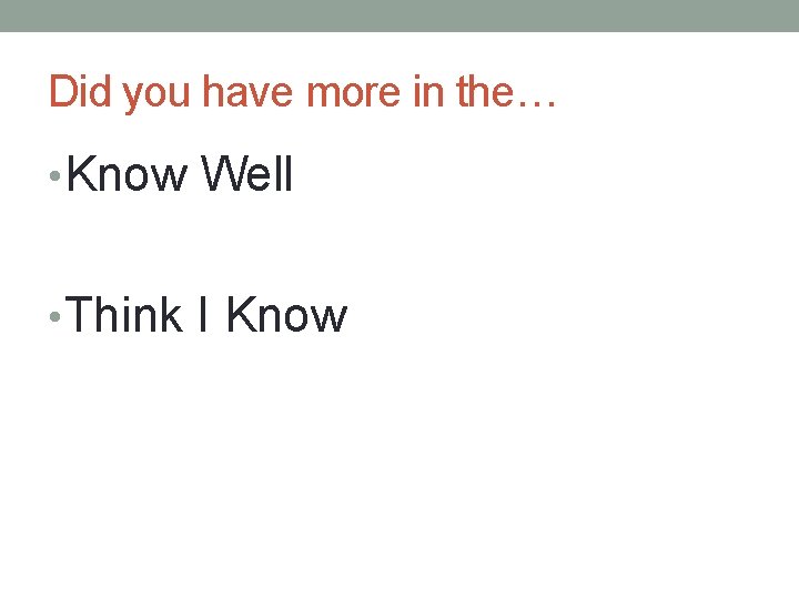 Did you have more in the… • Know Well • Think I Know 