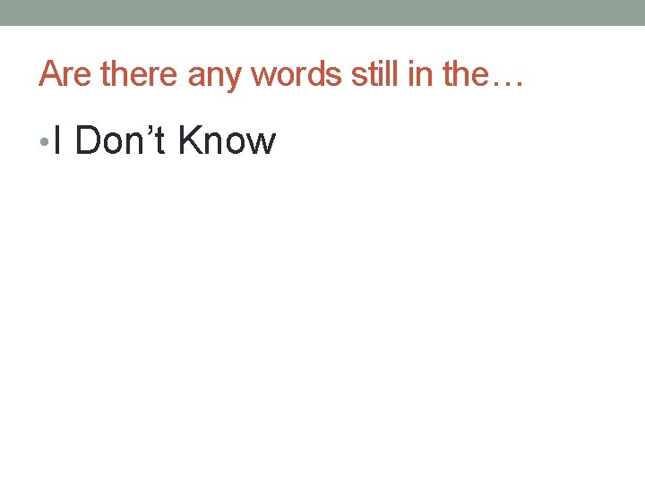 Are there any words still in the… • I Don’t Know 