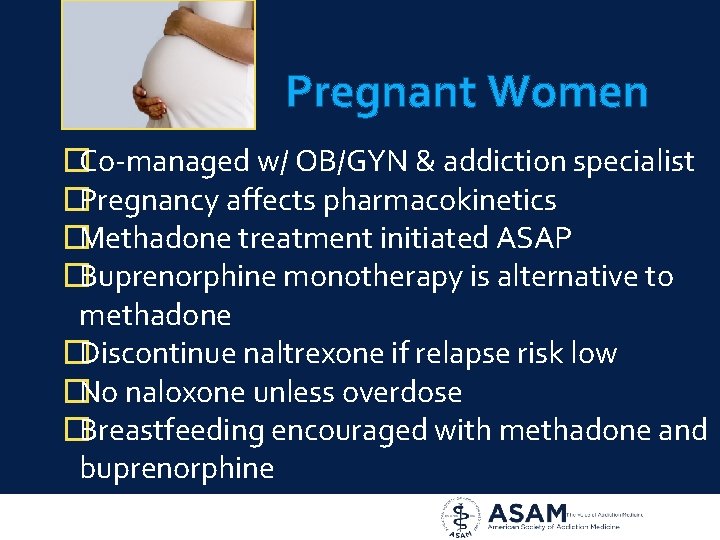 Pregnant Women �Co-managed w/ OB/GYN & addiction specialist �Pregnancy affects pharmacokinetics �Methadone treatment initiated
