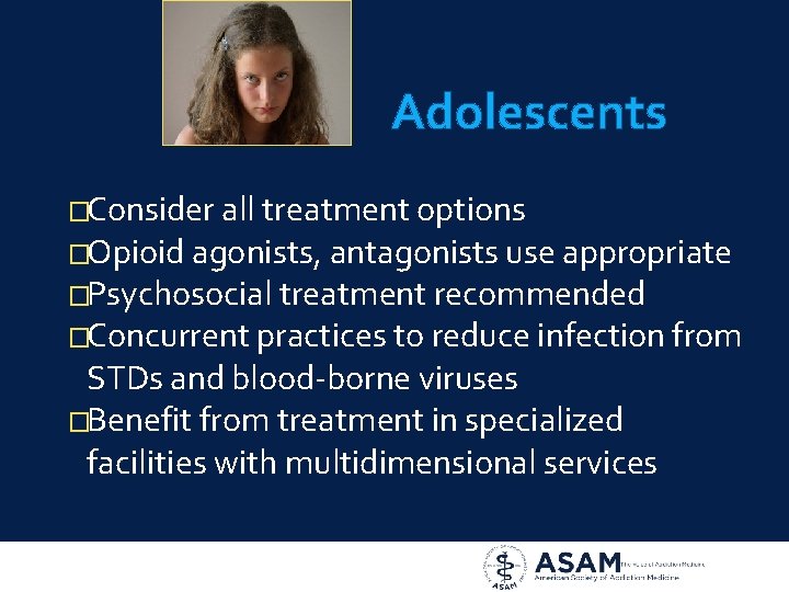 Adolescents �Consider all treatment options �Opioid agonists, antagonists use appropriate �Psychosocial treatment recommended �Concurrent