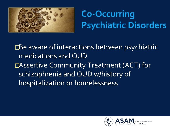 Co-Occurring Psychiatric Disorders �Be aware of interactions between psychiatric medications and OUD �Assertive Community