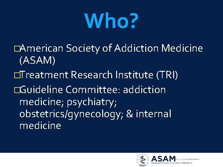 Who? �American Society of Addiction Medicine (ASAM) �Treatment Research Institute (TRI) �Guideline Committee: addiction