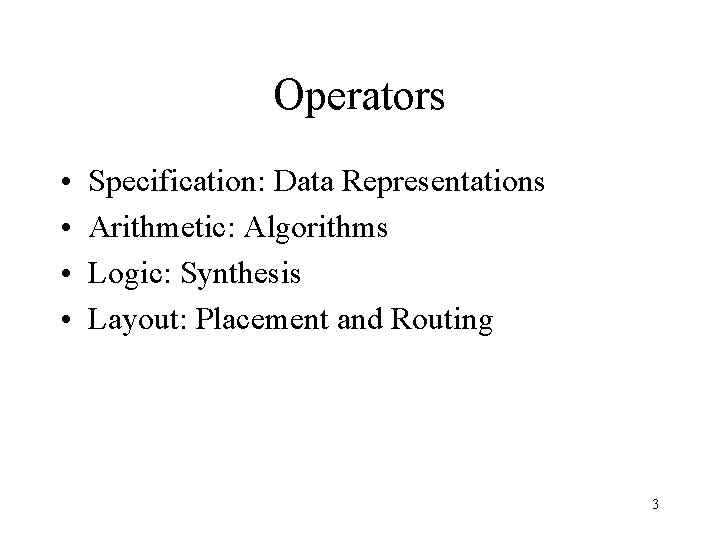 Operators • • Specification: Data Representations Arithmetic: Algorithms Logic: Synthesis Layout: Placement and Routing