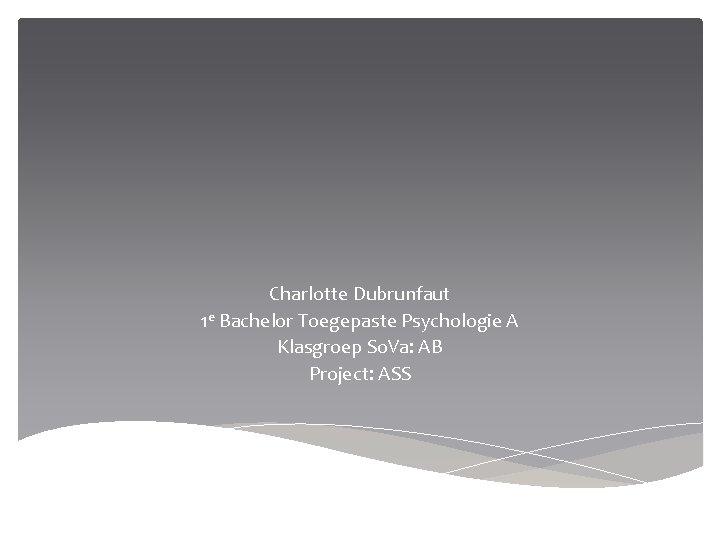 Charlotte Dubrunfaut 1 e Bachelor Toegepaste Psychologie A Klasgroep So. Va: AB Project: ASS