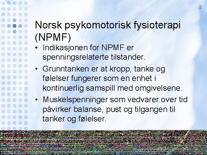 2 Norsk psykomotorisk fysioterapi (NPMF) • Indikasjonen for NPMF er spenningsrelaterte tilstander. • Grunntanken