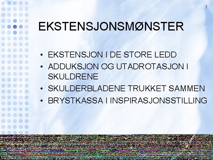 7 EKSTENSJONSMØNSTER • EKSTENSJON I DE STORE LEDD • ADDUKSJON OG UTADROTASJON I SKULDRENE